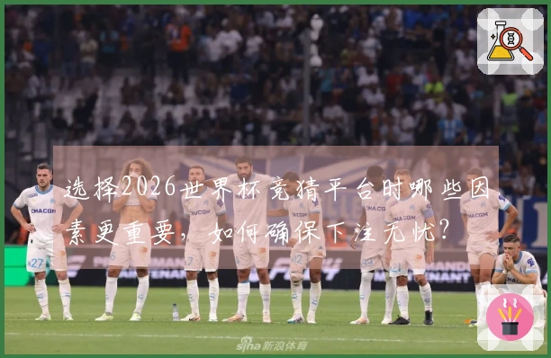 选择2026世界杯竞猜平台时哪些因素更重要，如何确保下注无忧？