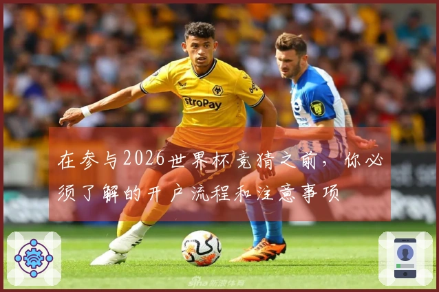 在参与2026世界杯竞猜之前，你必须了解的开户流程和注意事项